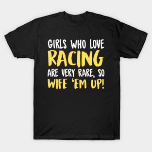 Girls Who Love Racing Are Very Rare, So Wife 'Em Up! T-Shirt